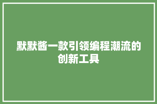 默默酱一款引领编程潮流的创新工具