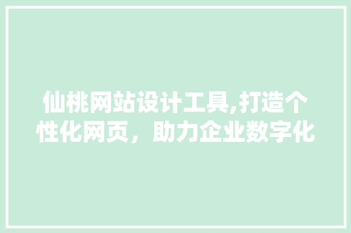 仙桃网站设计工具,打造个性化网页，助力企业数字化转型 项目报告