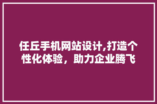 任丘手机网站设计,打造个性化体验，助力企业腾飞