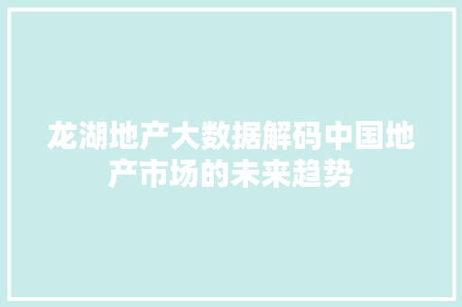 龙湖地产大数据解码中国地产市场的未来趋势