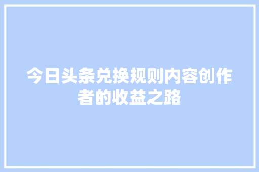 今日头条兑换规则内容创作者的收益之路