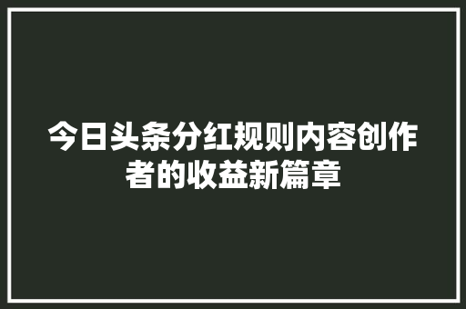 今日头条分红规则内容创作者的收益新篇章