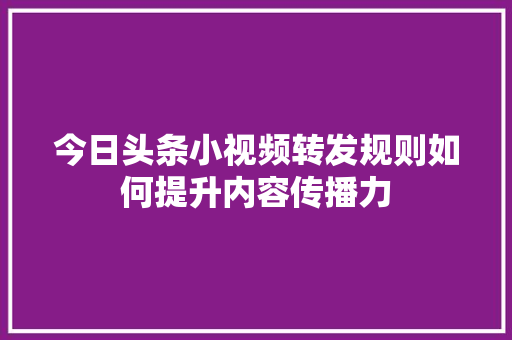 今日头条小视频转发规则如何提升内容传播力