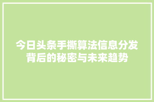 今日头条手撕算法信息分发背后的秘密与未来趋势