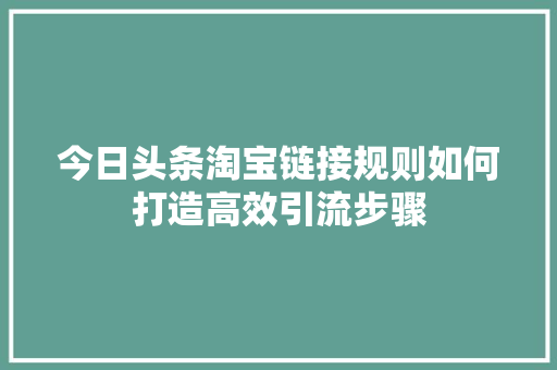 今日头条淘宝链接规则如何打造高效引流步骤