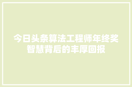 今日头条算法工程师年终奖智慧背后的丰厚回报