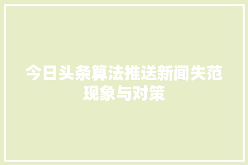今日头条算法推送新闻失范现象与对策