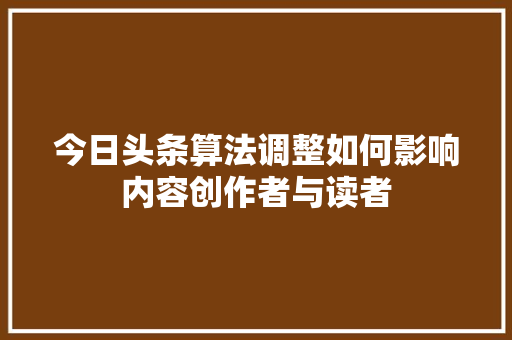 今日头条算法调整如何影响内容创作者与读者