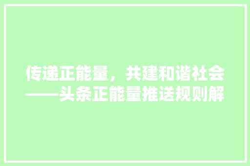 传递正能量，共建和谐社会——头条正能量推送规则解读与方法