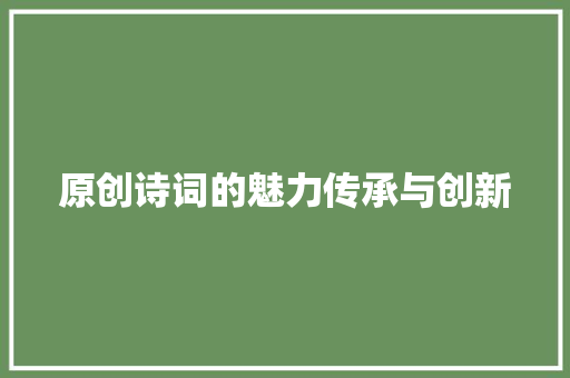 原创诗词的魅力传承与创新