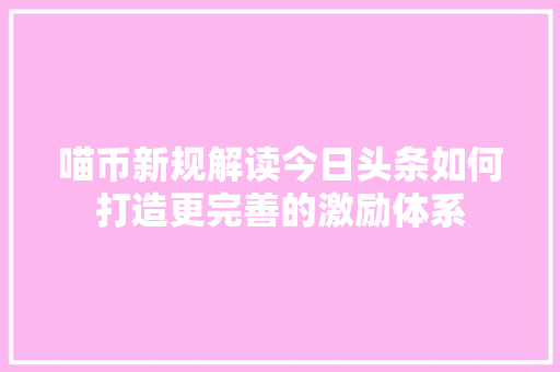 喵币新规解读今日头条如何打造更完善的激励体系
