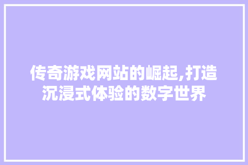 传奇游戏网站的崛起,打造沉浸式体验的数字世界