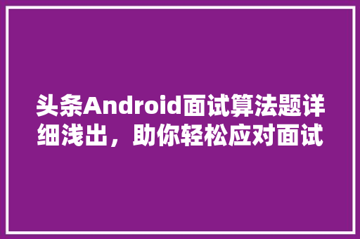 头条Android面试算法题详细浅出，助你轻松应对面试挑战