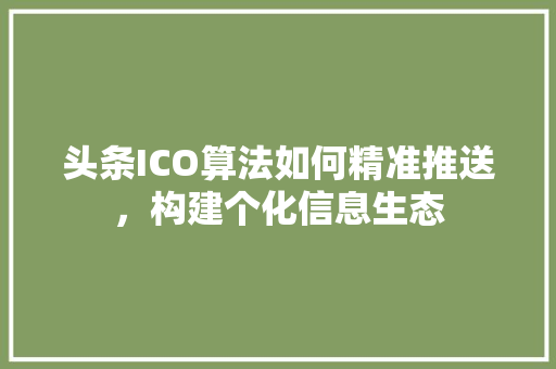 头条ICO算法如何精准推送，构建个化信息生态