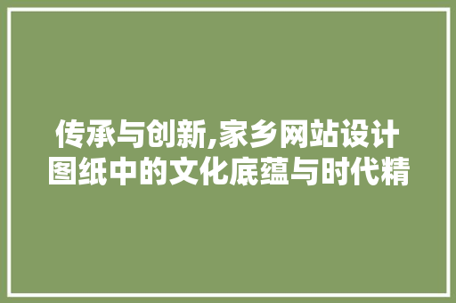 传承与创新,家乡网站设计图纸中的文化底蕴与时代精神