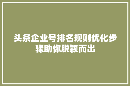 头条企业号排名规则优化步骤助你脱颖而出