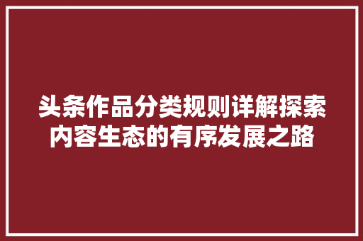 头条作品分类规则详解探索内容生态的有序发展之路