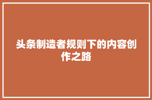 头条制造者规则下的内容创作之路