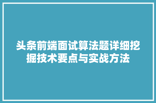 头条前端面试算法题详细挖掘技术要点与实战方法