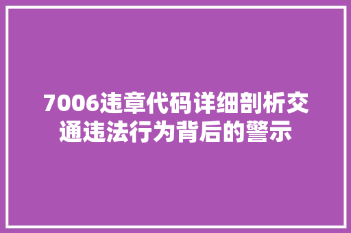 7006违章代码详细剖析交通违法行为背后的警示