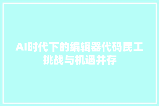 AI时代下的编辑器代码民工挑战与机遇并存