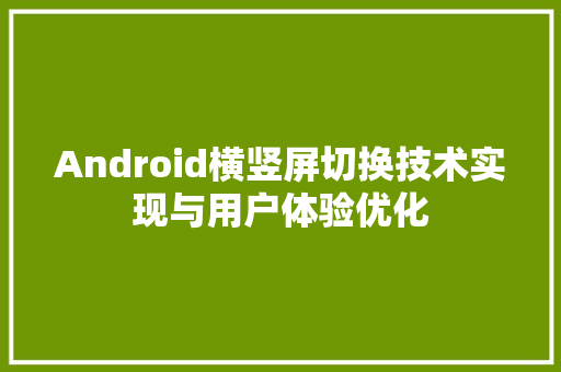 Android横竖屏切换技术实现与用户体验优化