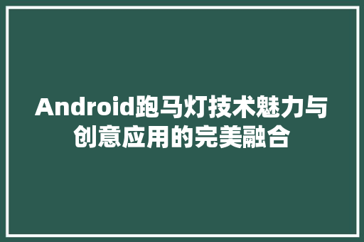 Android跑马灯技术魅力与创意应用的完美融合