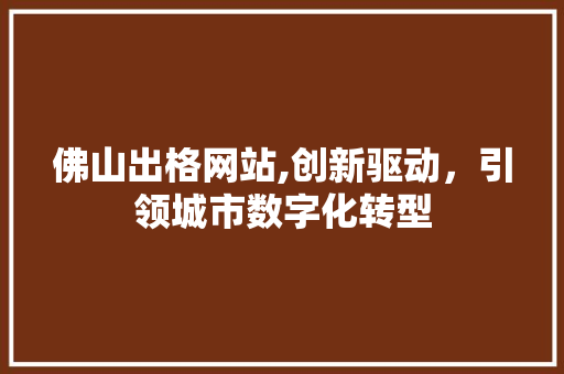 佛山出格网站,创新驱动，引领城市数字化转型