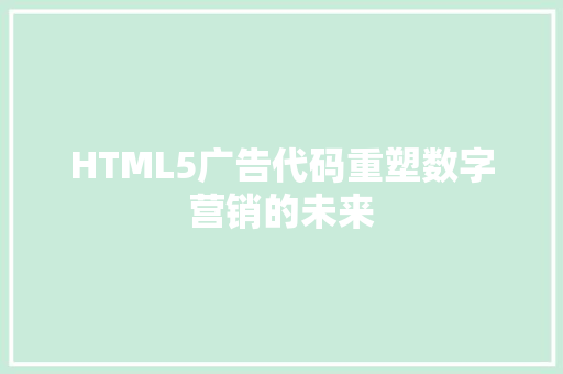 HTML5广告代码重塑数字营销的未来