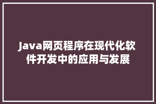 Java网页程序在现代化软件开发中的应用与发展