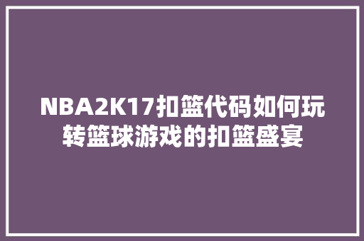 NBA2K17扣篮代码如何玩转篮球游戏的扣篮盛宴