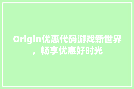 Origin优惠代码游戏新世界，畅享优惠好时光