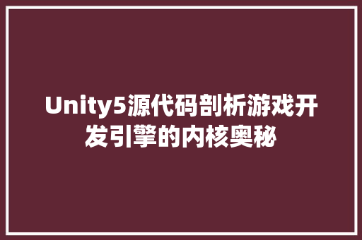 Unity5源代码剖析游戏开发引擎的内核奥秘