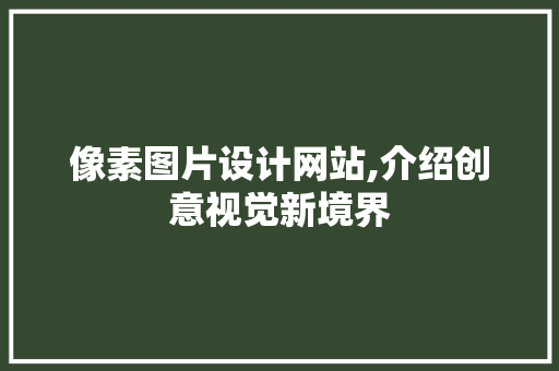 像素图片设计网站,介绍创意视觉新境界