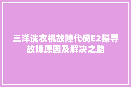 三洋洗衣机故障代码E2探寻故障原因及解决之路