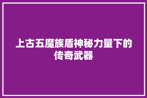 上古五魔族盾神秘力量下的传奇武器