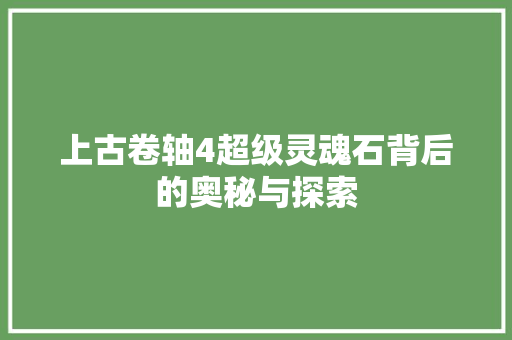上古卷轴4超级灵魂石背后的奥秘与探索