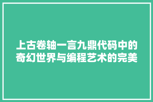 上古卷轴一言九鼎代码中的奇幻世界与编程艺术的完美融合