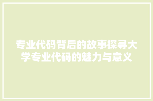 专业代码背后的故事探寻大学专业代码的魅力与意义