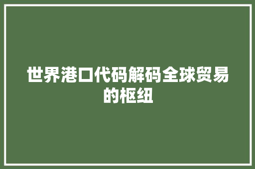 世界港口代码解码全球贸易的枢纽
