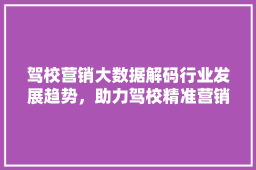 驾校营销大数据解码行业发展趋势，助力驾校精准营销