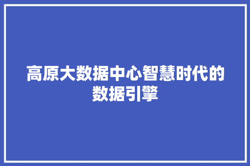 高原大数据中心智慧时代的数据引擎