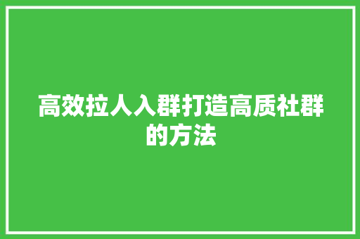 高效拉人入群打造高质社群的方法