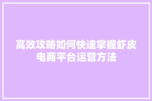 高效攻略如何快速掌握虾皮电商平台运营方法