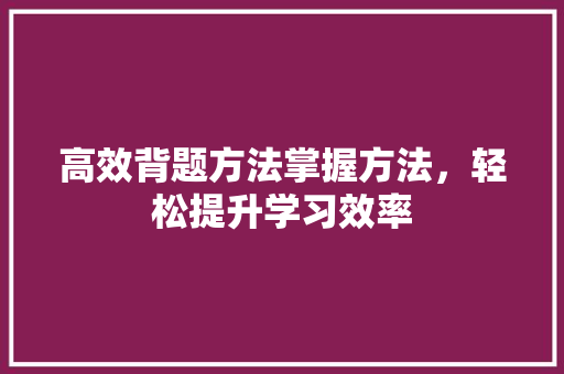高效背题方法掌握方法，轻松提升学习效率