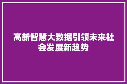 高新智慧大数据引领未来社会发展新趋势