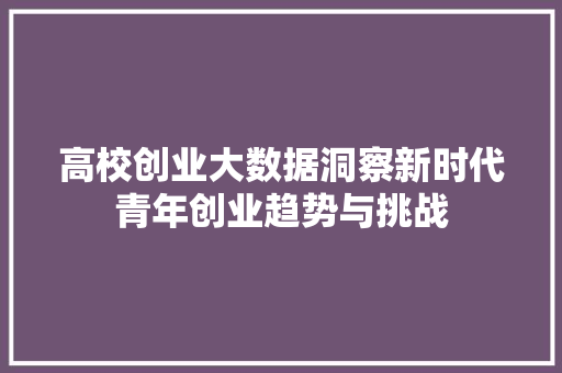 高校创业大数据洞察新时代青年创业趋势与挑战