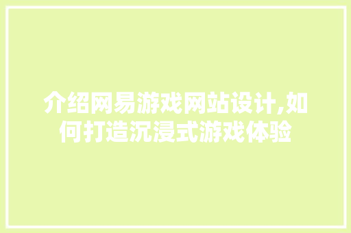 介绍网易游戏网站设计,如何打造沉浸式游戏体验