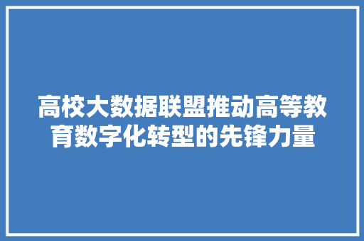 高校大数据联盟推动高等教育数字化转型的先锋力量