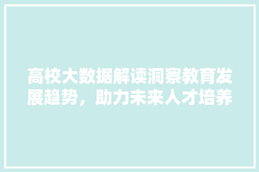 高校大数据解读洞察教育发展趋势，助力未来人才培养